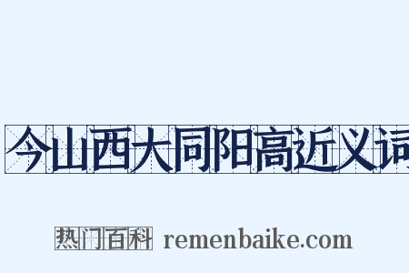 今山西大同阳高近义词是什么意思的图片